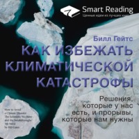 Smart Reading. Ключевые идеи книги: Как избежать климатической катастрофы. Решения, которые у нас есть, и прорывы, которые нам нужны. Билл Гейтс