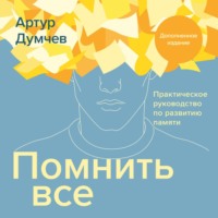 . Помнить всё. Практическое руководство по развитию памяти