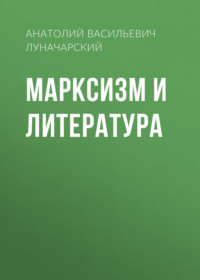 Анатолий Васильевич Луначарский. Марксизм и литература