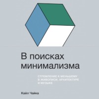 . В поисках минимализма. Стремление к меньшему в живописи, архитектуре и музыке