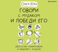 . Говори с мудаком и победи его. Искусство манипуляции и общения с людьми