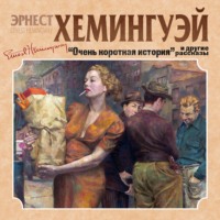 Эрнест Миллер Хемингуэй. Очень короткая история. Сборник рассказов