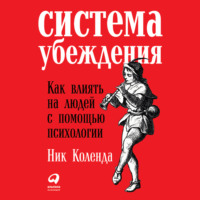 . Система убеждения: Как влиять на людей с помощью психологии