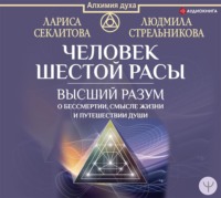 . Человек шестой расы. Высший разум о бессмертии, смысле жизни и путешествии души
