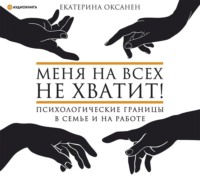 . Меня на всех не хватит! Психологические границы в семье и на работе