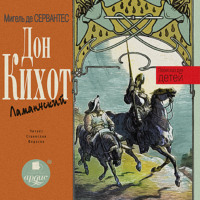 Мигель де Сервантес Сааведра. Дон Кихот Ламанчский. Пересказ для детей