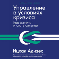 Ицхак Адизес. Управление в условиях кризиса: Как выжить и стать сильнее