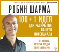 . 100 + 1 идея для раскрытия вашего потенциала от от монаха, который продал свой «феррари»