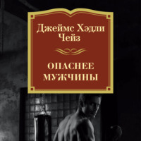 Джеймс Хэдли Чейз. Опаснее мужчины