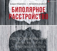 . Биполярное расстройство. Гид по выживанию для тех, кто часто не видит белой полосы