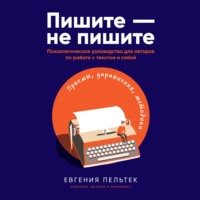Евгения Пельтек. Пишите – не пишите. Психологическое руководство для авторов по работе с текстом и собой