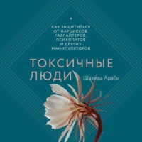 . Токсичные люди. Как защититься от нарциссов, газлайтеров, психопатов и других манипуляторов