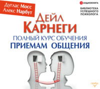 . Дейл Карнеги. Полный курс обучения приемам общения
