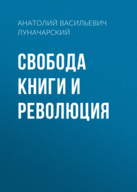 Анатолий Васильевич Луначарский. Свобода книги и революция