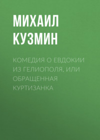 Михаил Кузмин. Комедия о Евдокии из Гелиополя, или Обращенная куртизанка