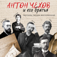 . Антон Чехов и его братья. Рассказы, письма, воспоминания