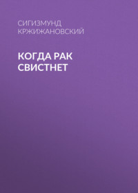 Сигизмунд Кржижановский. Когда рак свистнет