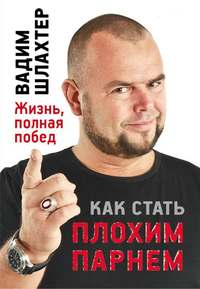 Вадим Шлахтер. Как стать Плохим Парнем