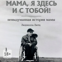 . Мама, я здесь и с тобой! Невыдуманная история мамы