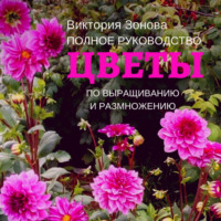 . Цветы. Полное руководство по выращиванию и размножению