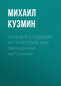 Михаил Кузмин. Комедия о Евдокии из Гелиополя, или Обращенная куртизанка