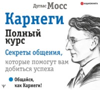 . Карнеги. Полный курс. Секреты общения, которые помогут вам добиться успеха