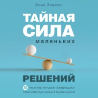 . Тайная сила маленьких решений. 15 пустяков, которые превращают обыкновенную жизнь в выдающуюся