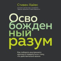 . Освобожденный разум. Как побороть внутреннего критика и повернуться к тому, что действительно важно