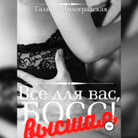Галина Милоградская. Всё для вас, Босс! Высшая