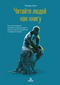 . Читайте людей как книгу. Как анализировать, понимать и предсказывать эмоции, мысли, намерения и поведение людей