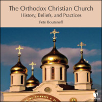 . The Orthodox Christian Church - History, Beliefs, and Practices (Unabridged)