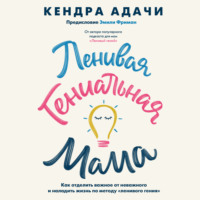 . Ленивая гениальная мама. Как отделить важное от неважного и наладить жизнь по методу «ленивого гения»
