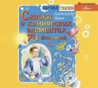Александр Ивич. Сказки о химических элементах. 70 богатырей