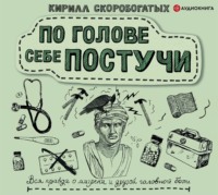 . По голове себе постучи. Вся правда о мигрени и другой головной боли