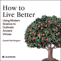 . How to Live Better - Using Modern Science to Cultivate Ancient Virtues (Unabridged)