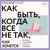 Александр Свияш. Как быть, когда все не так, как хочется
