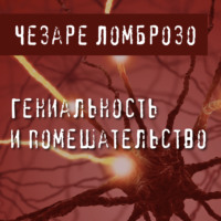 Чезаре Ломброзо. Гениальность и помешательство