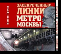 . Засекреченные линии метро Москвы в схемах, легендах , фактах