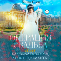 Берта Свон. Операция свадьба, или Как выдать замуж дочь некроманта