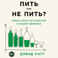 Дэвид Натт. Пить или не пить? Новая наука об алкоголе и вашем здоровье