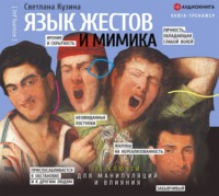 Светлана Кузина. Язык жестов и мимика. 13 ключей для манипуляций и влияния