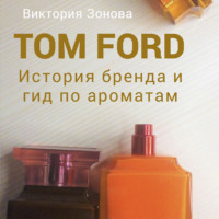 Виктория Зонова. Tom Ford. История бренда и гид по ароматам
