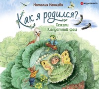 . Как я родился? Сказки Капустной феи