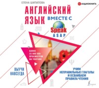 Елена Шипилова. Английский язык вместе с SpeakASAP. Выучи навсегда. Учим неправильные глаголы и осваиваем правила чтения