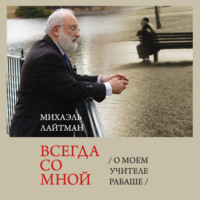 . Всегда со мной. О моем Учителе РАБАШе