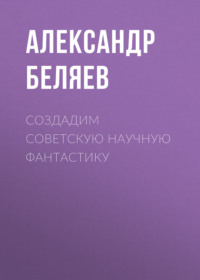 Александр Беляев. Создадим советскую научную фантастику