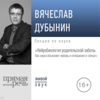 . Лекция «Нейробиология родительской заботы. Как наука объясняет любовь и отношения в семье»