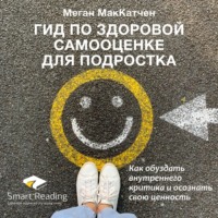 . Ключевые идеи книги: Гид по здоровой самооценке для подростка. Как обуздать внутреннего критика и осознать свою ценность. Меган МакКатчен