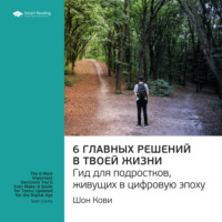 . Ключевые идеи книги: 6 главных решений в твоей жизни. Гид для подростков, живущих в цифровую эпоху. Шон Кови
