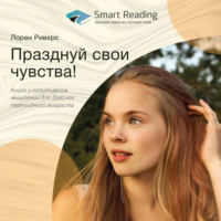 Smart Reading. Ключевые идеи книги: Празднуй свои чувства! Книга о позитивном мышлении для девочек переходного возраста